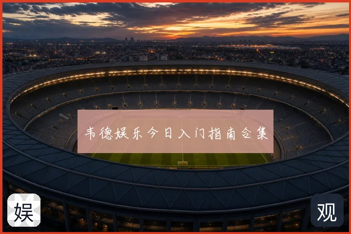 韦德娱乐今日入门指南合集