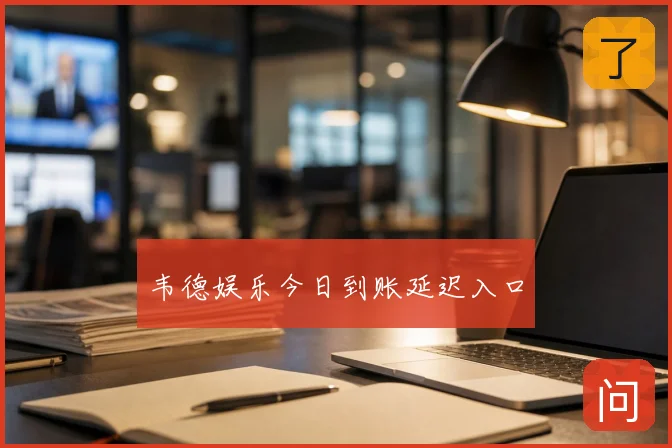 韦德娱乐今日到账延迟入口
