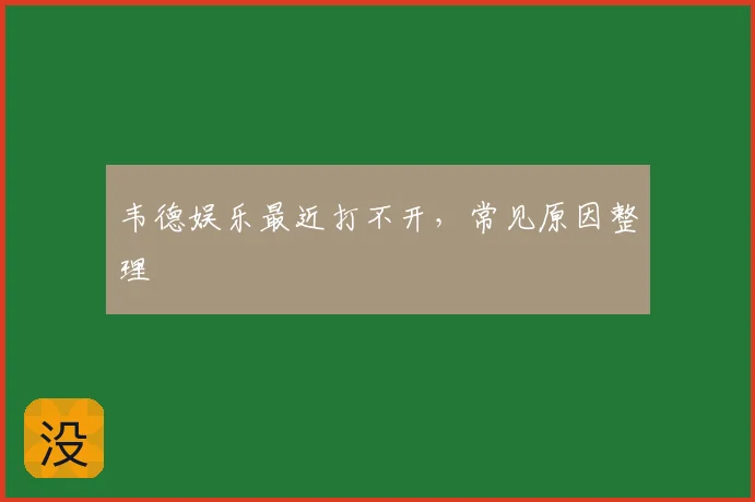 韦德娱乐最近打不开,常见原因整理