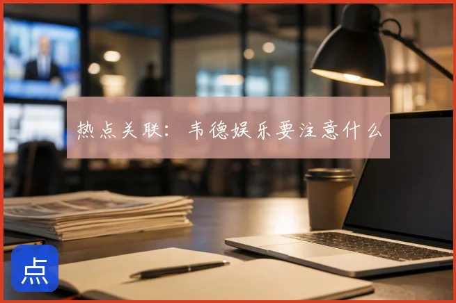 热点关联:韦德娱乐要注意什么