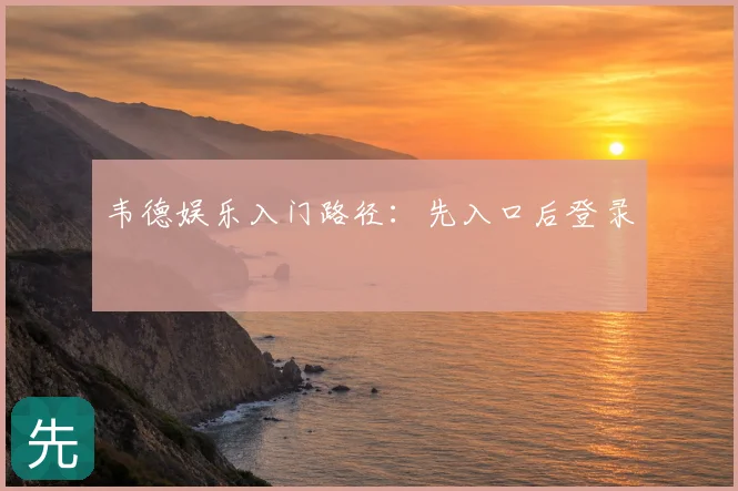 韦德娱乐入门路径:先入口后登录
