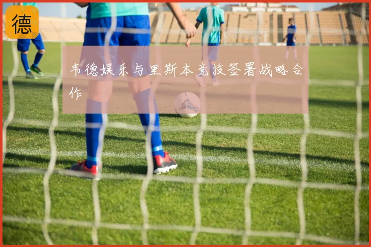 韦德娱乐与里斯本竞技签署战略合作